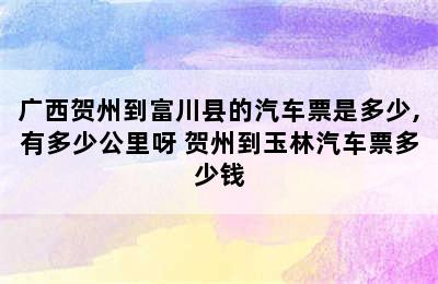 广西贺州到富川县的汽车票是多少,有多少公里呀 贺州到玉林汽车票多少钱